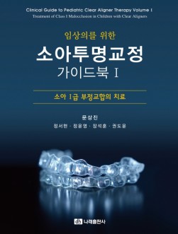 임상의를 위한 소아투명교정 가이드북 Ⅰ- 소아 Ⅰ급 부정교합의 치료