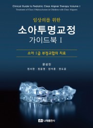 임상의를 위한 소아투명교정 가이드북 Ⅰ- 소아 Ⅰ급 부정교합의 치료